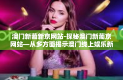 澳门新葡新京网站-探秘澳门新葡京网站—从多方面揭示澳门线上娱乐新亮点-澳门新葡新京网站