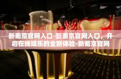 新葡京官网入口-新葡京官网入口，开启在线娱乐的全新体验-新葡京官网入口