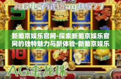 新葡京娱乐官网-探索新葡京娱乐官网的独特魅力与新体验-新葡京娱乐官网