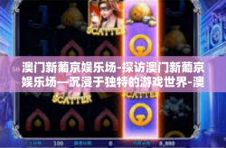 澳门新葡京娱乐场-探访澳门新葡京娱乐场—沉浸于独特的游戏世界-澳门新葡京娱乐场