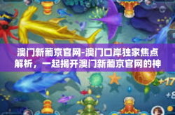 澳门新葡京官网-澳门口岸独家焦点解析，一起揭开澳门新葡京官网的神犴驭缘-澳门新葡京官网