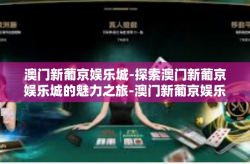澳门新葡京娱乐城-探索澳门新葡京娱乐城的魅力之旅-澳门新葡京娱乐城