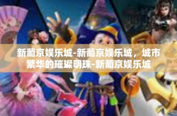 新葡京娱乐城-新葡京娱乐城，城市繁华的璀璨明珠-新葡京娱乐城
