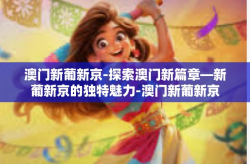 澳门新葡新京-探索澳门新篇章—新葡新京的独特魅力-澳门新葡新京