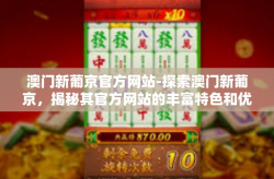 澳门新葡京官方网站-探索澳门新葡京，揭秘其官方网站的丰富特色和优质服务-澳门新葡京官方网站
