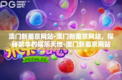 澳门新葡京网站-澳门新葡京网站，探秘繁华的娱乐天地-澳门新葡京网站
