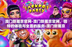 澳门新葡京官网-澳门新葡京官网，独特的体验与全面的服务-澳门新葡京官网