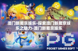 澳门新葡京娱乐-探索澳门新葡京娱乐之魅力-澳门新葡京娱乐