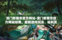 澳门新葡京官方网站-澳门新葡京官方网站指南，最新游戏玩法、福利及全面解析-澳门新葡京官方网站
