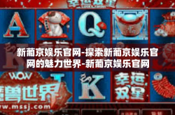 新葡京娱乐官网-探索新葡京娱乐官网的魅力世界-新葡京娱乐官网