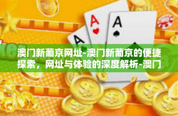 澳门新葡京网址-澳门新葡京的便捷探索，网址与体验的深度解析-澳门新葡京网址