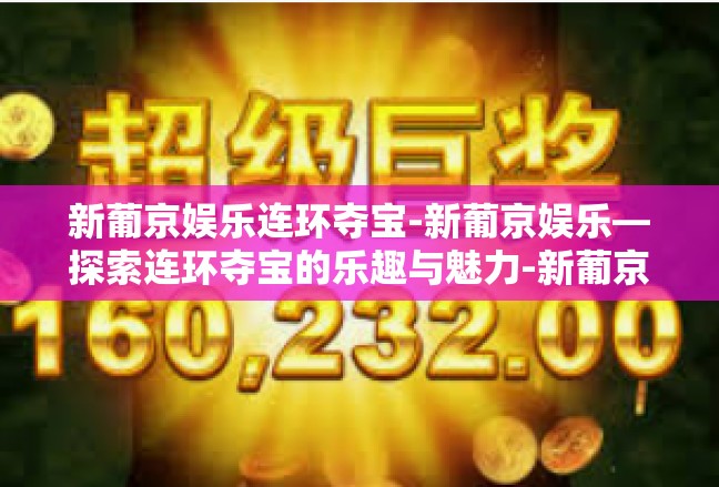 新葡京娱乐连环夺宝-新葡京娱乐—探索连环夺宝的乐趣与魅力-新葡京娱乐连环夺宝