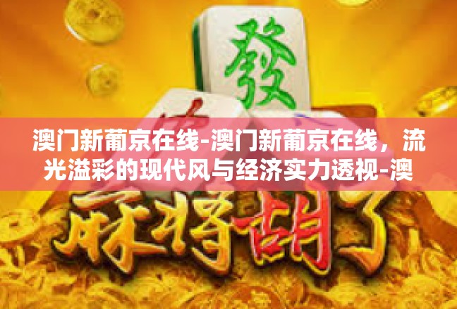 澳门新葡京在线-澳门新葡京在线，流光溢彩的现代风与经济实力透视-澳门新葡京在线