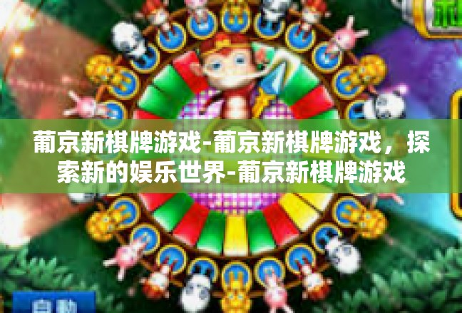 葡京新棋牌游戏-葡京新棋牌游戏，探索新的娱乐世界-葡京新棋牌游戏