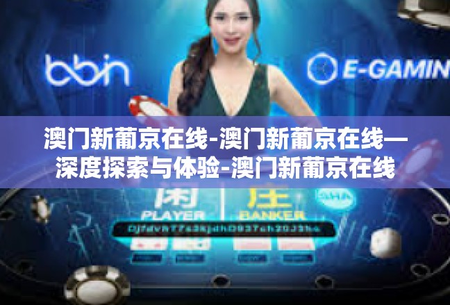 澳门新葡京在线-澳门新葡京在线—深度探索与体验-澳门新葡京在线