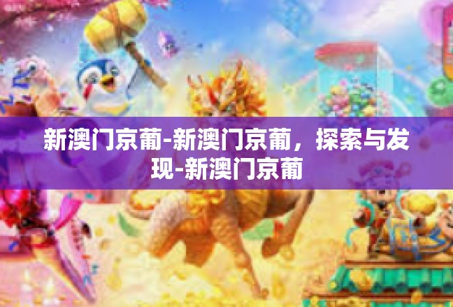 新澳门京葡-新澳门京葡，探索与发现-新澳门京葡