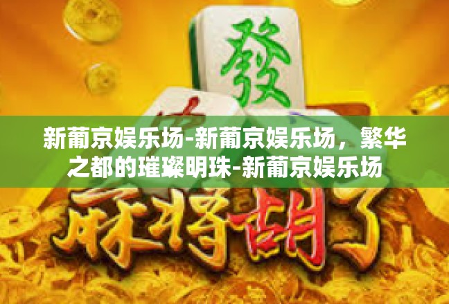 新葡京娱乐场-新葡京娱乐场，繁华之都的璀璨明珠