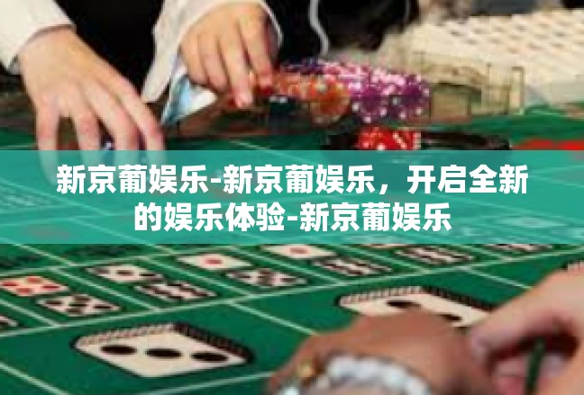 新京葡娱乐-新京葡娱乐，开启全新的娱乐体验-新京葡娱乐