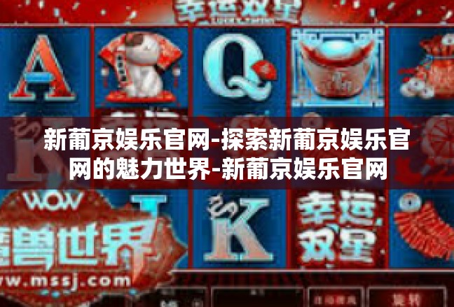 新葡京娱乐官网-探索新葡京娱乐官网的魅力世界-新葡京娱乐官网