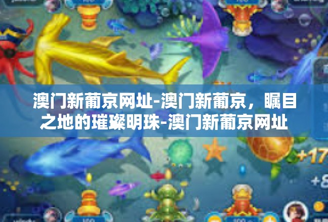 澳门新葡京网址-澳门新葡京，瞩目之地的璀璨明珠-澳门新葡京网址