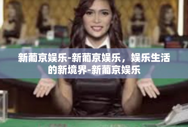 新葡京娱乐-新葡京娱乐，娱乐生活的新境界-新葡京娱乐