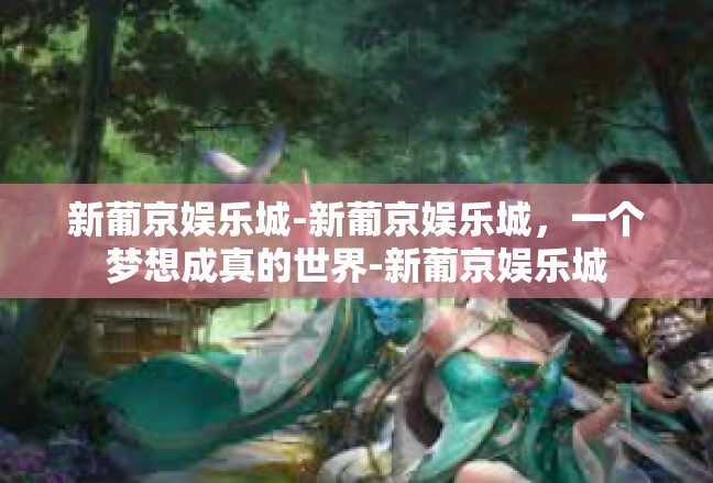 新葡京娱乐城-新葡京娱乐城，一个梦想成真的世界-新葡京娱乐城