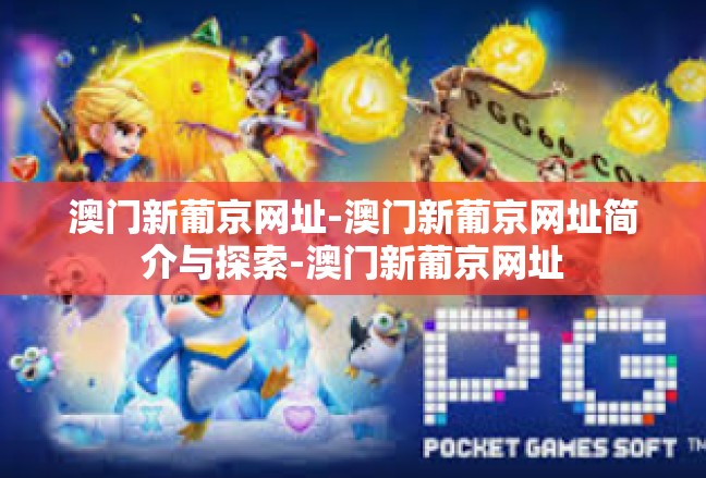 澳门新葡京网址-澳门新葡京网址简介与探索-澳门新葡京网址