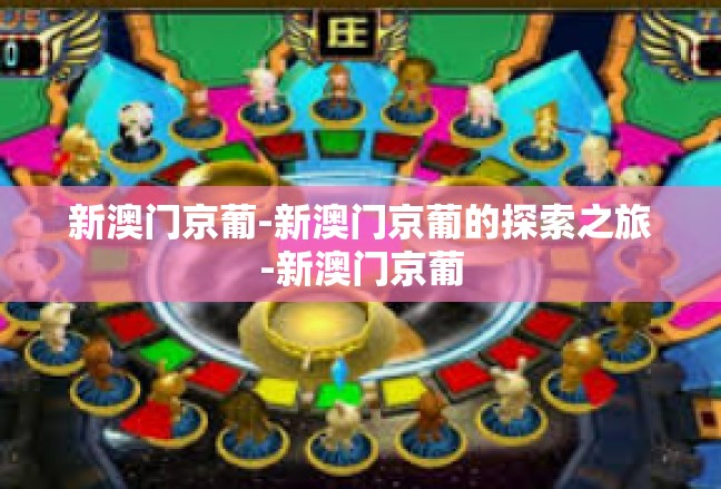 新澳门京葡-新澳门京葡的探索之旅-新澳门京葡