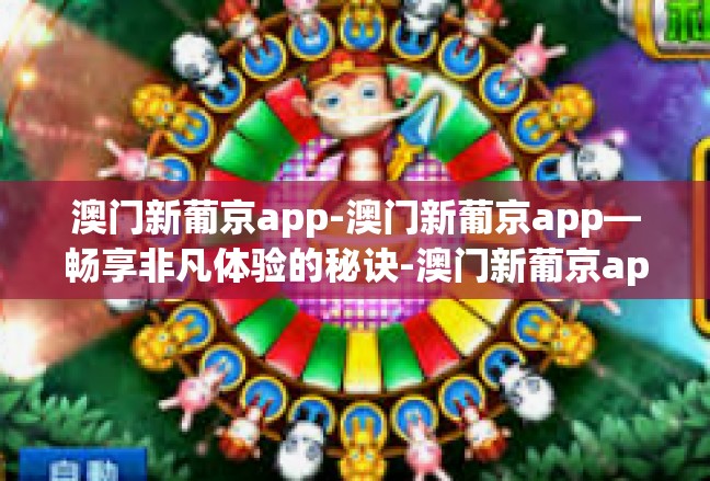 澳门新葡京app-澳门新葡京app—畅享非凡体验的秘诀-澳门新葡京app