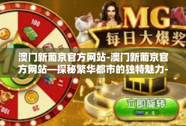 澳门新葡京官方网站-澳门新葡京官方网站—探秘繁华都市的独特魅力-澳门新葡京官方网站