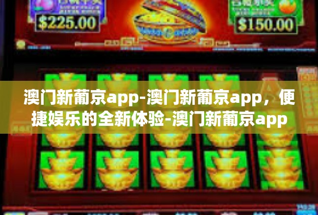 澳门新葡京app-澳门新葡京app，便捷娱乐的全新体验-澳门新葡京app