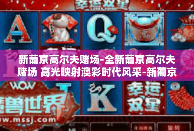 新葡京高尔夫赌场-全新葡京高尔夫赌场 高光映射澳彩时代风采-新葡京高尔夫赌场