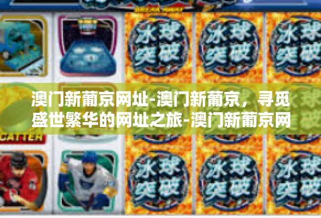 澳门新葡京网址-澳门新葡京，寻觅盛世繁华的网址之旅-澳门新葡京网址