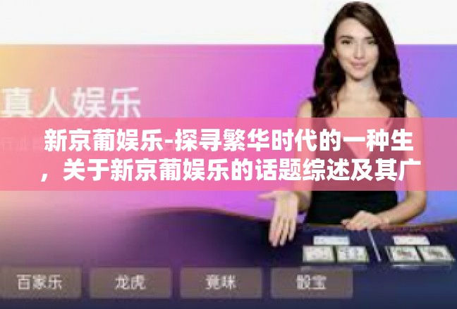 新京葡娱乐-探寻繁华时代的一种生，关于新京葡娱乐的话题综述及其广阔商机-新京葡娱乐