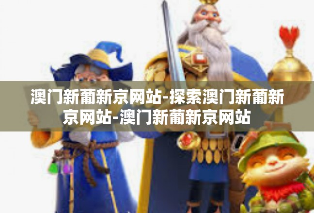 澳门新葡新京网站-探索澳门新葡新京网站-澳门新葡新京网站