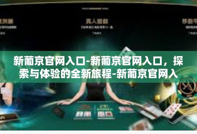 新葡京官网入口-新葡京官网入口，探索与体验的全新旅程-新葡京官网入口