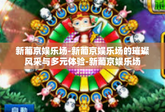 新葡京娱乐场-新葡京娱乐场的璀璨风采与多元体验-新葡京娱乐场