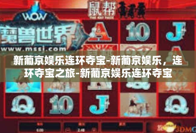 新葡京娱乐连环夺宝-新葡京娱乐，连环夺宝之旅-新葡京娱乐连环夺宝