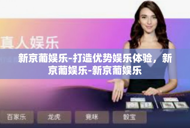新京葡娱乐-打造优势娱乐体验，新京葡娱乐-新京葡娱乐