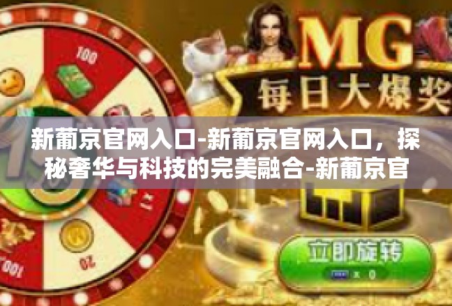 新葡京官网入口-新葡京官网入口，探秘奢华与科技的完美融合-新葡京官网入口