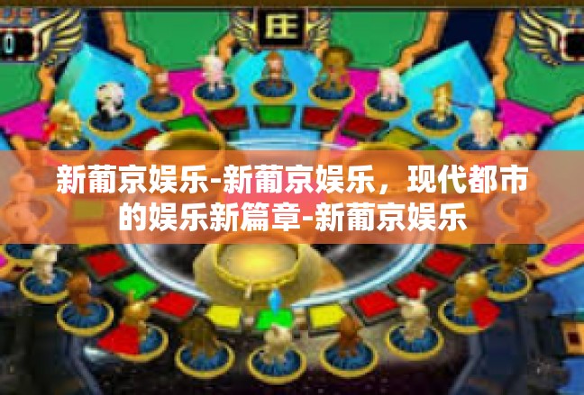 新葡京娱乐-新葡京娱乐，现代都市的娱乐新篇章-新葡京娱乐