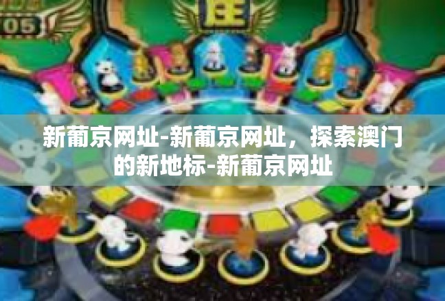 新葡京网址-新葡京网址，探索澳门的新地标-新葡京网址