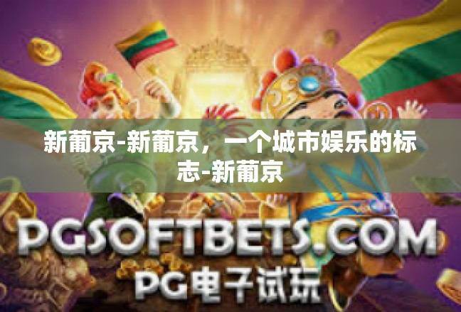 新葡京-新葡京，一个城市娱乐的标志-新葡京
