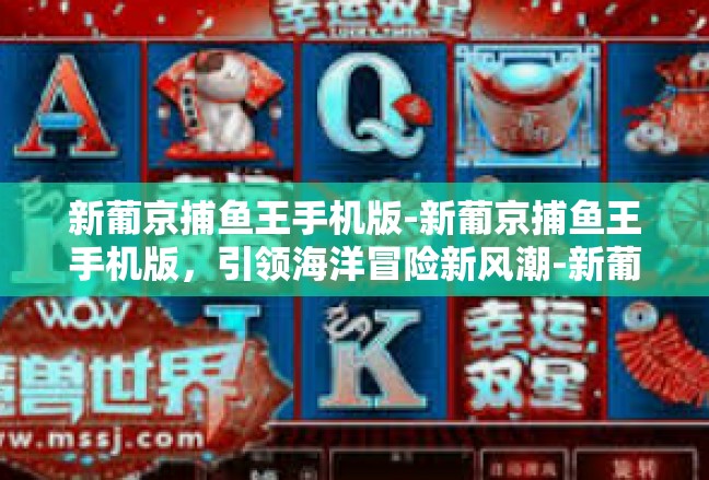 新葡京捕鱼王手机版-新葡京捕鱼王手机版，引领海洋冒险新风潮-新葡京捕鱼王手机版