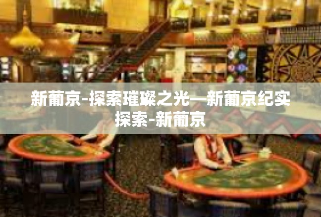 新葡京-探索璀璨之光—新葡京纪实探索-新葡京