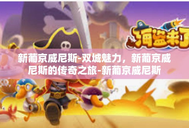 新葡京威尼斯-双城魅力，新葡京威尼斯的传奇之旅-新葡京威尼斯
