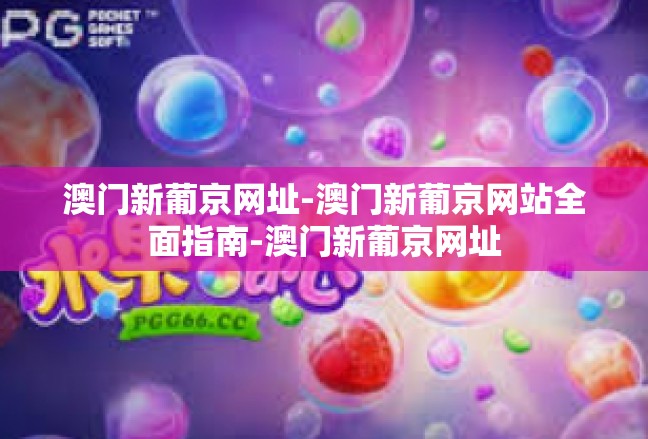 澳门新葡京网址-澳门新葡京网站全面指南-澳门新葡京网址
