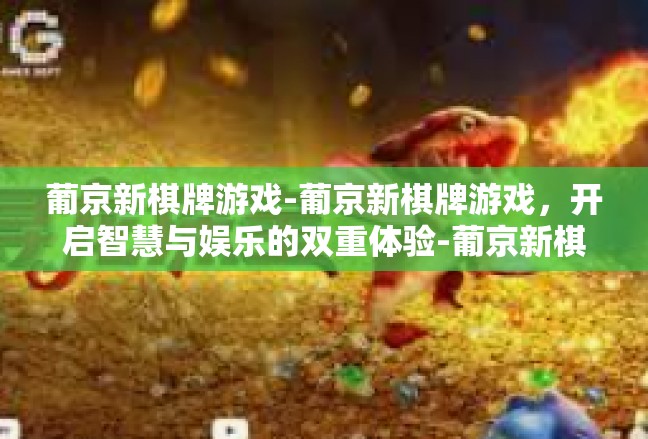 葡京新棋牌游戏-葡京新棋牌游戏，开启智慧与娱乐的双重体验-葡京新棋牌游戏