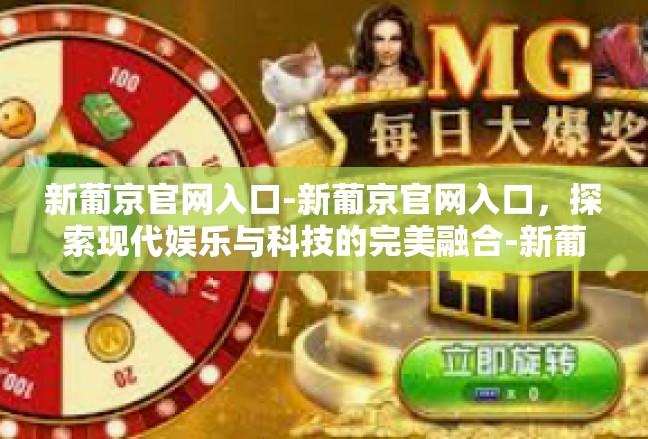 新葡京官网入口-新葡京官网入口，探索现代娱乐与科技的完美融合-新葡京官网入口