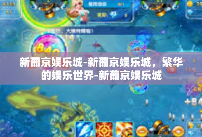 新葡京娱乐城-新葡京娱乐城，繁华的娱乐世界-新葡京娱乐城